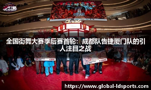 全国街舞大赛季后赛首轮：成都队告捷厦门队的引人注目之战