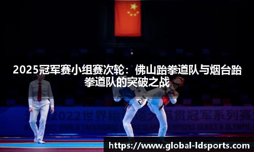 2025冠军赛小组赛次轮：佛山跆拳道队与烟台跆拳道队的突破之战