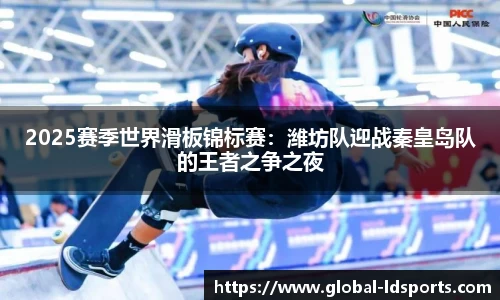 2025赛季世界滑板锦标赛：潍坊队迎战秦皇岛队的王者之争之夜