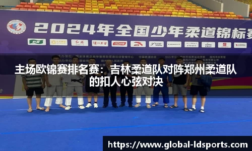 主场欧锦赛排名赛：吉林柔道队对阵郑州柔道队的扣人心弦对决