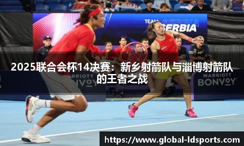 2025联合会杯14决赛：新乡射箭队与淄博射箭队的王者之战