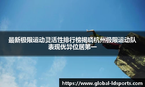 最新极限运动灵活性排行榜揭晓杭州极限运动队表现优异位居第一