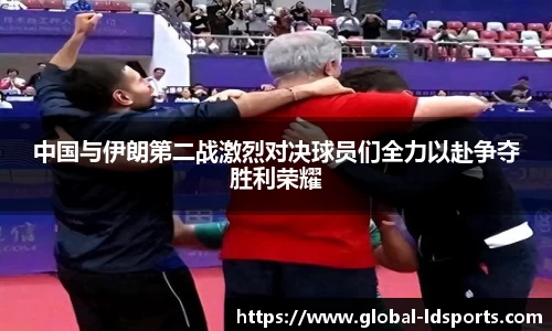 中国与伊朗第二战激烈对决球员们全力以赴争夺胜利荣耀